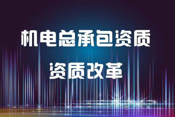 资质改革下的机电工程施工总承包资质标准和承包范围