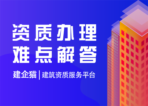 22年建筑企业办理建筑资质难点及解决办法