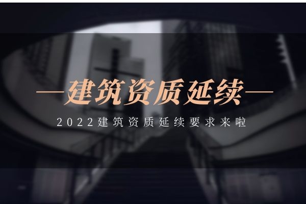 2022建筑资质延续要求来啦