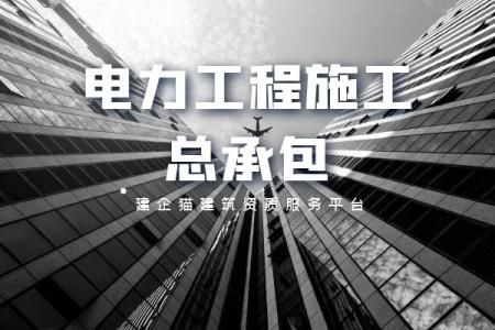 电力施工总承包资质,资质标准,承包范围