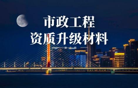 市政施工总承包资质,资质升级,办理材料