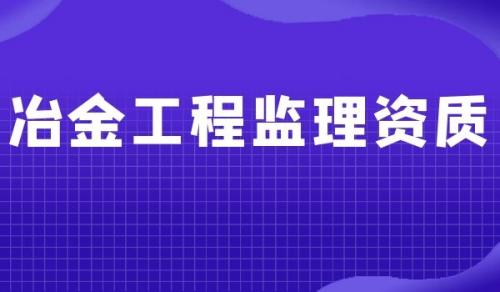 监理冶金工程专业资质,监理冶金工程专业资质申请