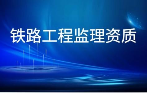 监理铁路工程专业资质,监理铁路工程专业资质申请