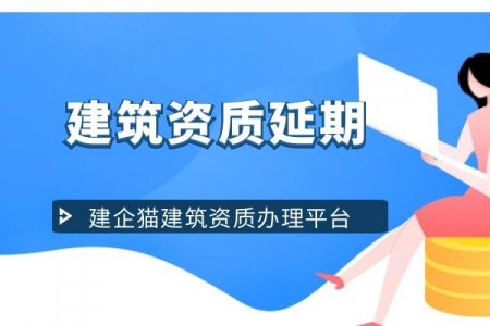 建筑资质延期，建筑资质延期后果，如何办理建筑资质延期