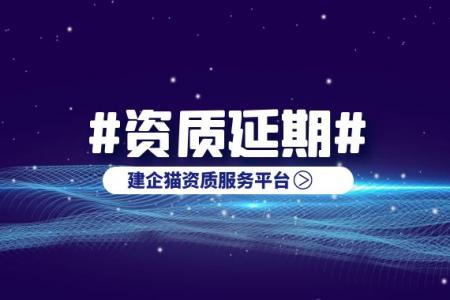 建筑资质延期你应该了解的必看