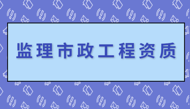 监理市政公用工程专业资质