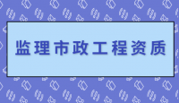新政策下收购市政监理乙级资质规定，收购市政建筑监理资质的作用