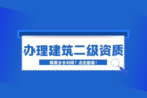 办理建筑二级资质时间