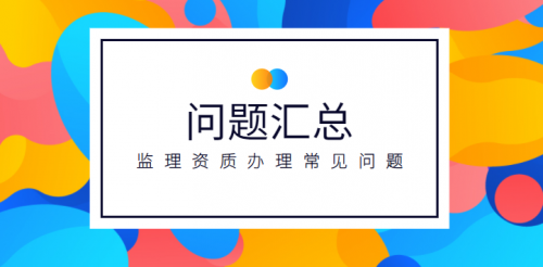办理建筑监理资质时常见的三项问题