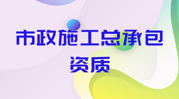 市政施工总承包资质