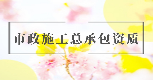 市政施工总承包资质
