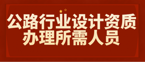 公路行业设计资质都需要哪些人员