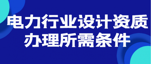 2023电力行业设计资质办理条件