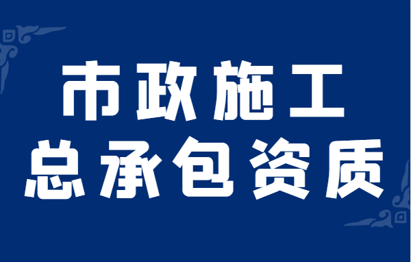 市政施工总承包资质