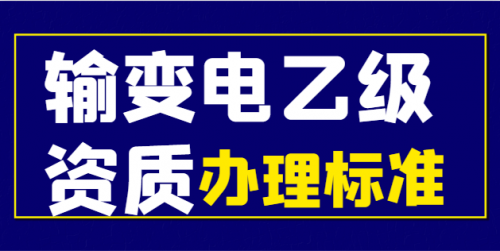 输变电工程专业承包乙级资质标准及办理材料