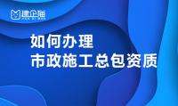 市政施工总承包资质办理