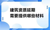 建筑资质延期材料