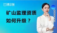 矿山监理资质如何升级？需要注意哪些方面