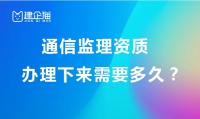 监理通信资质办理下来需要多久？如何办理
