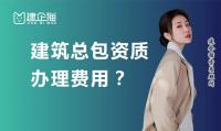 建筑施工总承包资质办理费用