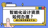 如何办理建筑智能化设计资质？需要满足什么要求
