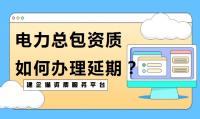 电力施工总承包资质延期