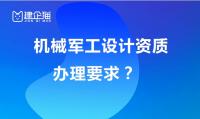 机械军工设计资质办理有什么要求？能承接哪些工程