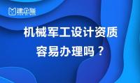 机械军工设计资质容易办理吗？为什么办理不通过