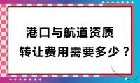 港口航道工程资质转让需要多少费用？如何办理？