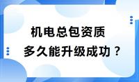 机电总包资质升级需要多久能成功?