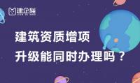 建筑资质升级增项能同时办理吗